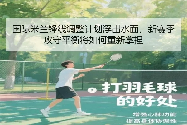 国际米兰锋线调整计划浮出水面，新赛季攻守平衡将如何重新拿捏 | dbzhenren